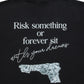RISK SOMETHING OR FOREVER SITS/S TEE